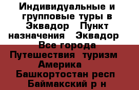 Индивидуальные и групповые туры в Эквадор › Пункт назначения ­ Эквадор - Все города Путешествия, туризм » Америка   . Башкортостан респ.,Баймакский р-н